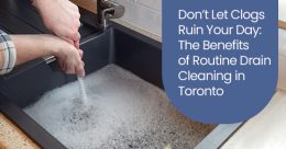 Don’t let clogs ruin your day: The benefits of routine drain cleaning in Toronto